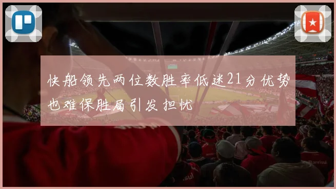 快船领先两位数胜率低迷21分优势也难保胜局引发担忧