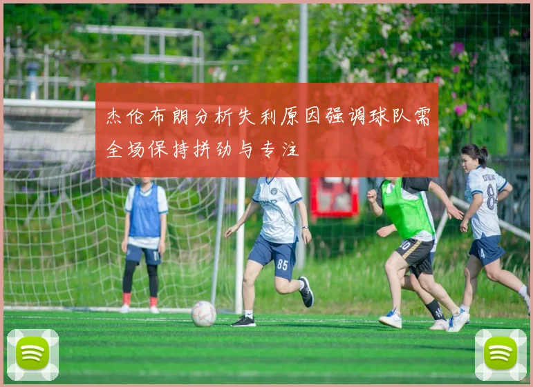 杰伦布朗分析失利原因强调球队需全场保持拼劲与专注