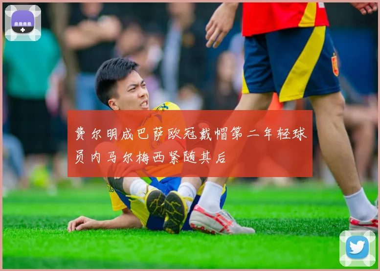 费尔明成巴萨欧冠戴帽第二年轻球员内马尔梅西紧随其后