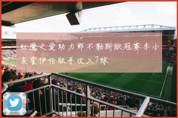 红魔之爱助力那不勒斯欧冠赛季小麦霍伊伦联手攻入7球