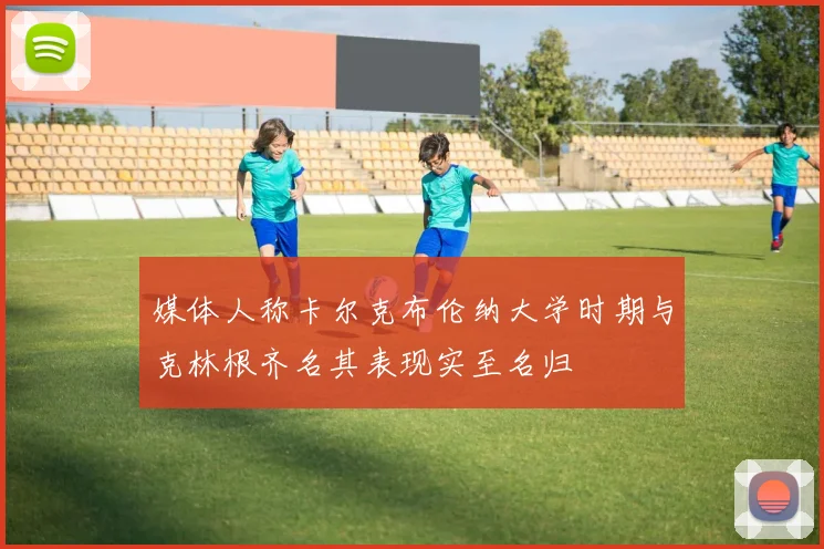 媒体人称卡尔克布伦纳大学时期与克林根齐名其表现实至名归