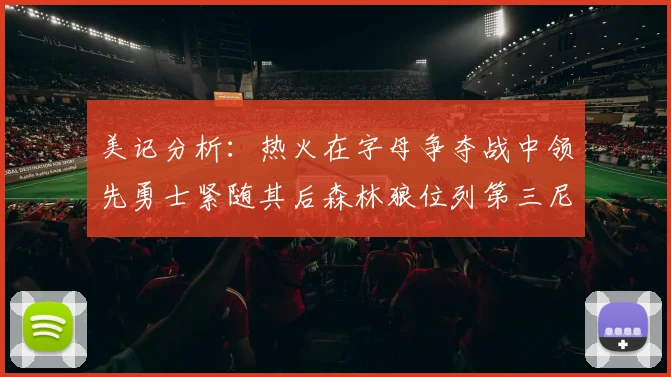 美记分析：热火在字母争夺战中领先勇士紧随其后森林狼位列第三尼克斯处于最后位置