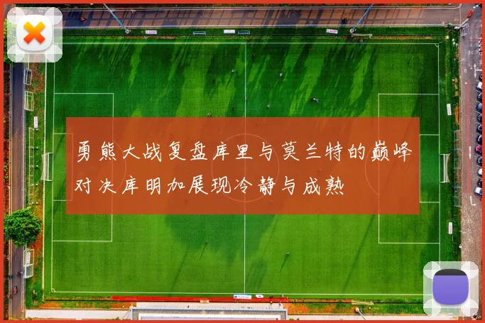 勇熊大战复盘库里与莫兰特的巅峰对决库明加展现冷静与成熟