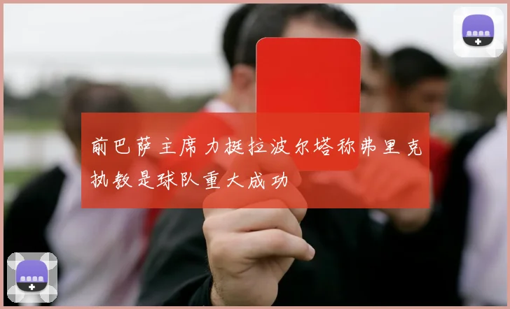 前巴萨主席力挺拉波尔塔称弗里克执教是球队重大成功