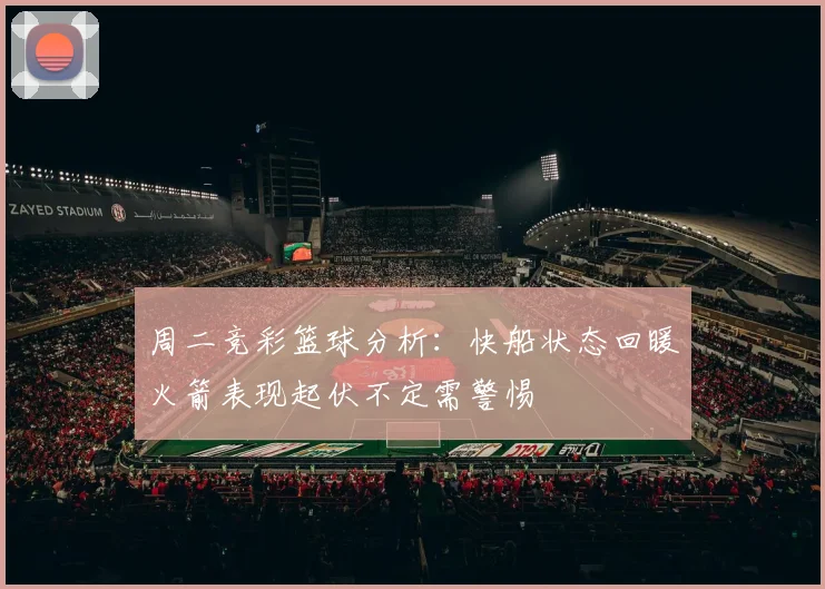 周二竞彩篮球分析：快船状态回暖火箭表现起伏不定需警惕