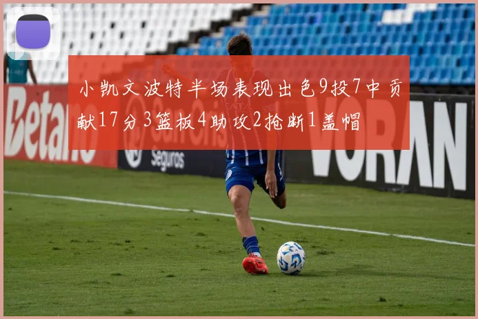 小凯文波特半场表现出色9投7中贡献17分3篮板4助攻2抢断1盖帽