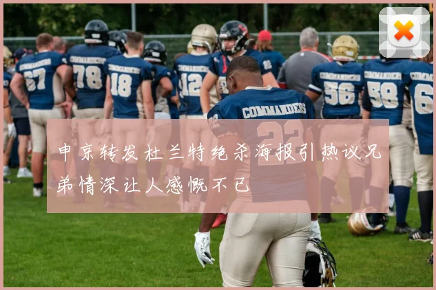 申京转发杜兰特绝杀海报引热议兄弟情深让人感慨不已