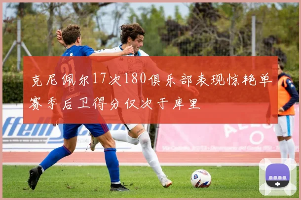 克尼佩尔17次180俱乐部表现惊艳单赛季后卫得分仅次于库里