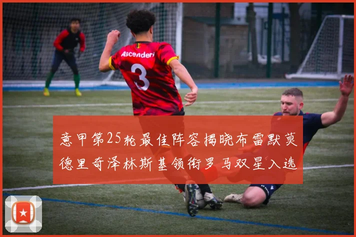 意甲第25轮最佳阵容揭晓布雷默莫德里奇泽林斯基领衔罗马双星入选
