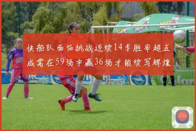 快船队面临挑战连续14季胜率超五成需在59场中赢36场才能续写辉煌